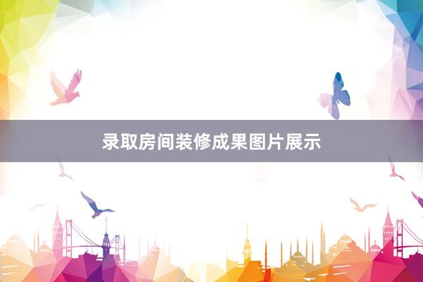 录取房间装修成果图片展示