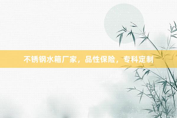 不锈钢水箱厂家，品性保险，专科定制