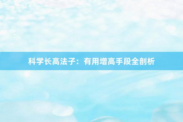 科学长高法子：有用增高手段全剖析