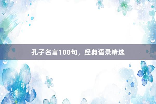 孔子名言100句，经典语录精选