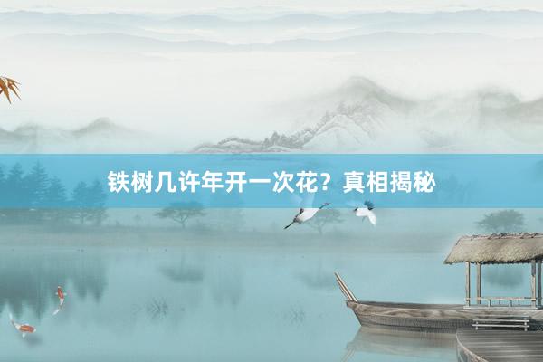 铁树几许年开一次花？真相揭秘