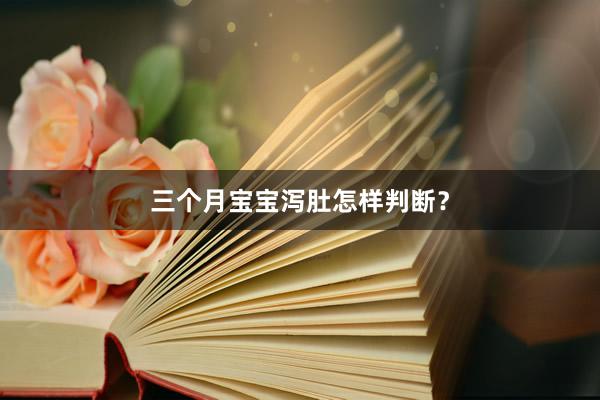 三个月宝宝泻肚怎样判断？