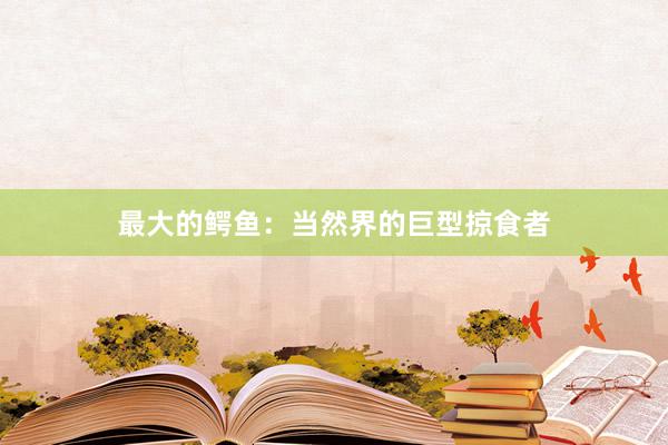 最大的鳄鱼：当然界的巨型掠食者
