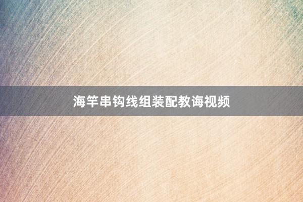 海竿串钩线组装配教诲视频